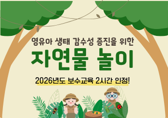 영유아 생태감수성 증진을 위한 자연물 놀이(보수교육 인정)