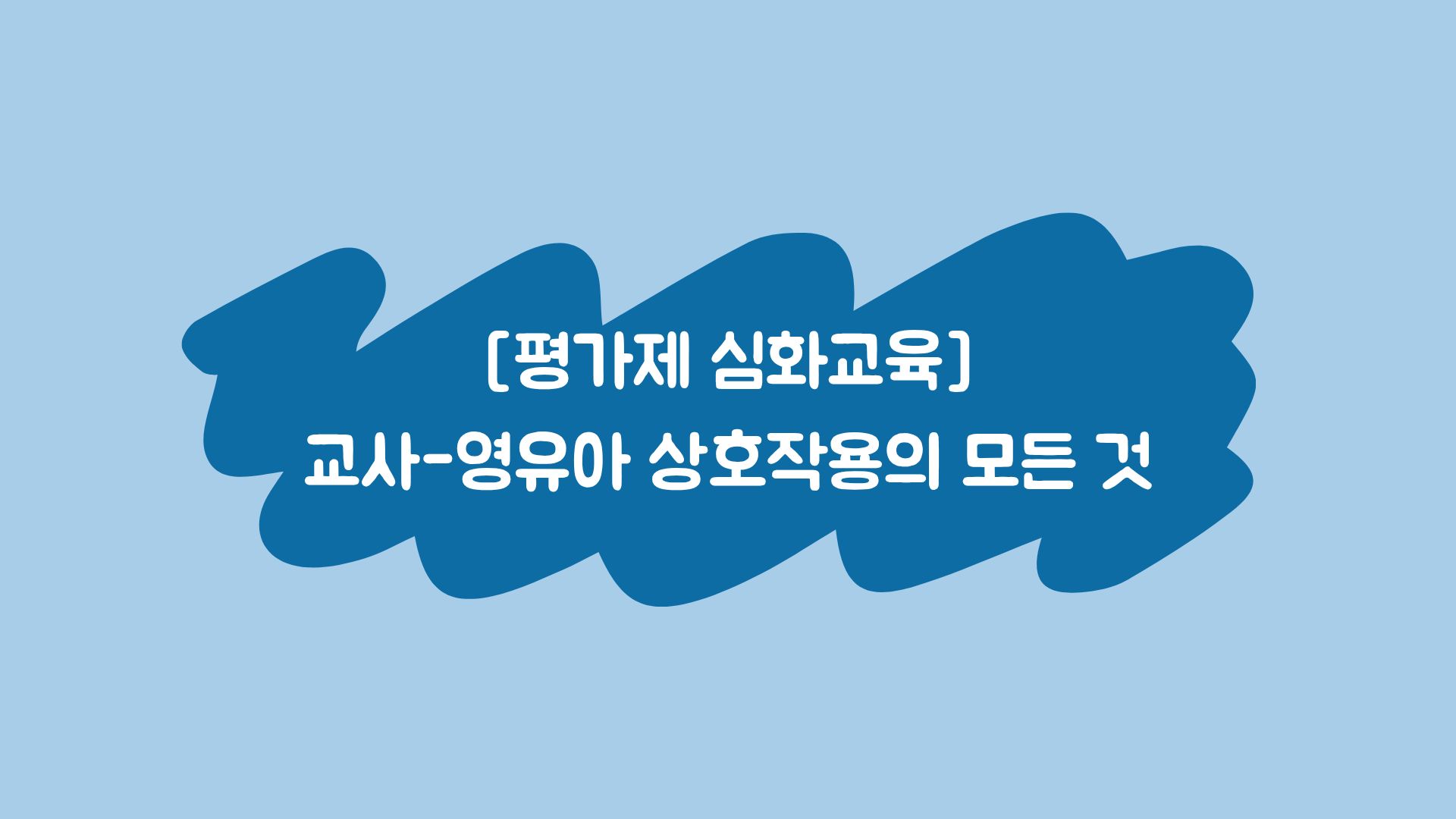 평가제 심화교육 - 교사-영유아 상호작용의 모든 것(보수교육 인정)